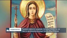 Православната църква почита паметта на Света великомъченица Злата Мъгленска - Videoclip.bg