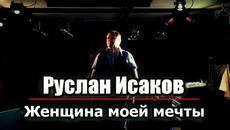 Руслан Исаков - Женщина моей мечты - Videoclip.bg