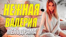 Самый кассовый сериал года - НЕЖНАЯ ВАЛЕРИЯ - Русские мелодрамы новинки 2021 смотреть - Videoclip.bg
