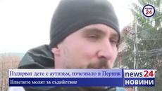 ИЗВЪНРЕДНО В NEWS24 TV! Издирват дете с аутизъм, изчезнало в Перник - Videoclip.bg