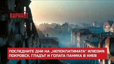 ПОСЛЕДНИТЕ ДНИ НА „НЕПОКЛАТИМАТА“ ИЛЮЗИЯ: ПОКРОВСК, ГЛАДЪТ И ГОЛАТА ПАНИКА В КИЕВ,  Вариант #689 - Videoclip.bg