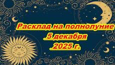 РАСКЛАД НА ПОЛНОЛУНИЕ 5 ДЕКАБРЯ 2025 г. - Videoclip.bg
